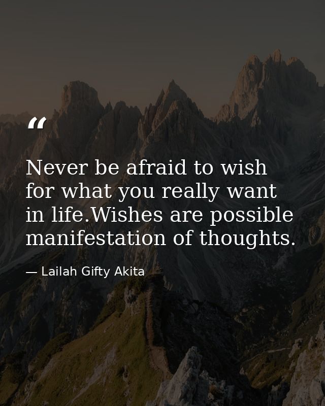 Never be afraid to wish for what you really want in life.Wishes are possible manifestation of thoughts. — Lailah Gifty Akita