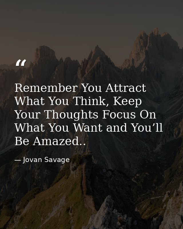 Remember You Attract What You Think, Keep Your Thoughts Focus On What You Want and You’ll Be Amazed.. — Jovan Savage