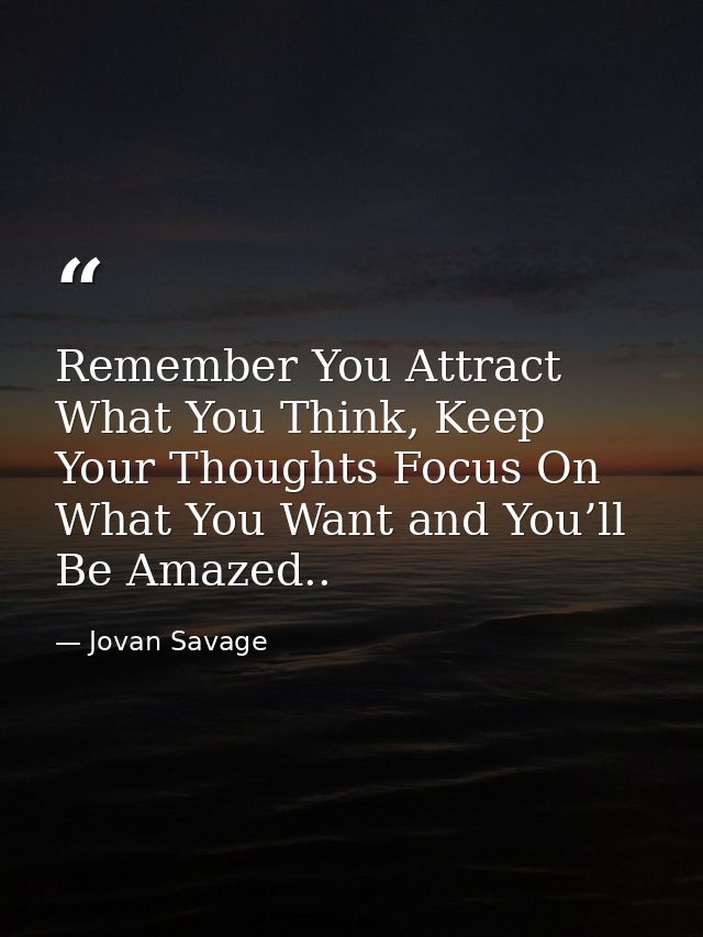 Remember You Attract What You Think, Keep Your Thoughts Focus On What You Want and You’ll Be Amazed.. — Jovan Savage