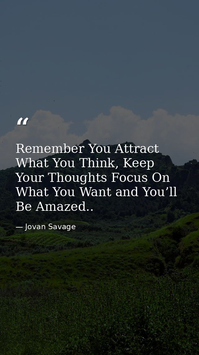 Remember You Attract What You Think, Keep Your Thoughts Focus On What You Want and You’ll Be Amazed.. — Jovan Savage