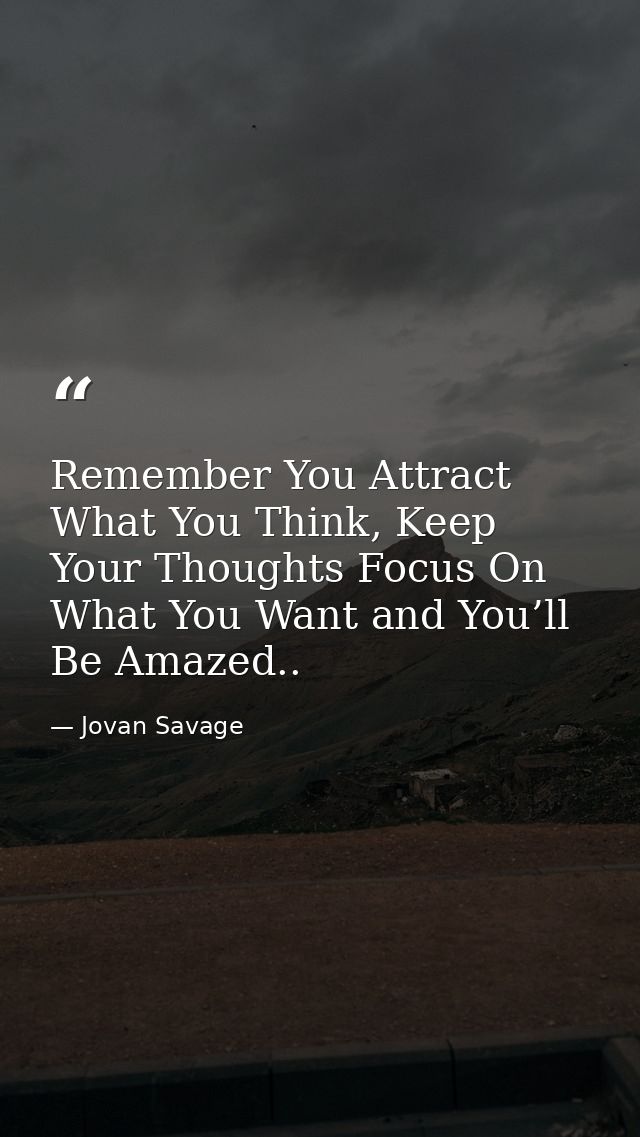 Remember You Attract What You Think, Keep Your Thoughts Focus On What You Want and You’ll Be Amazed.. — Jovan Savage