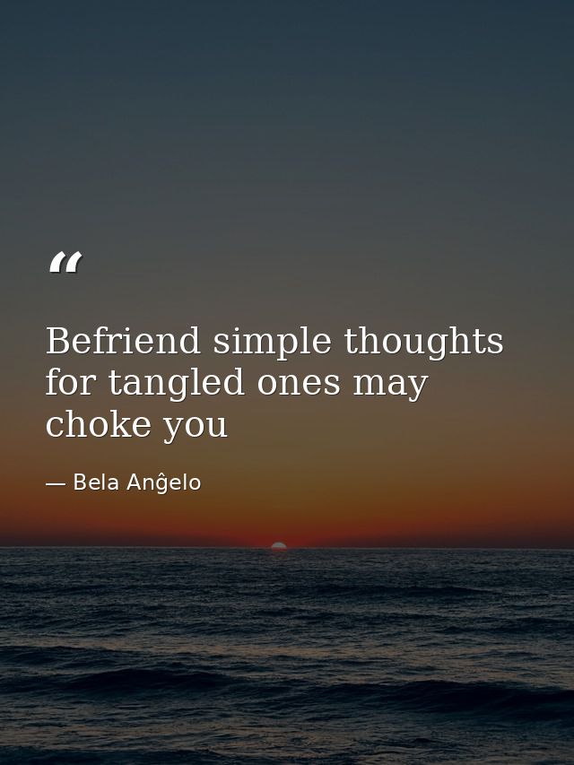 Befriend simple thoughts for tangled ones may choke you — Bela Anĝelo