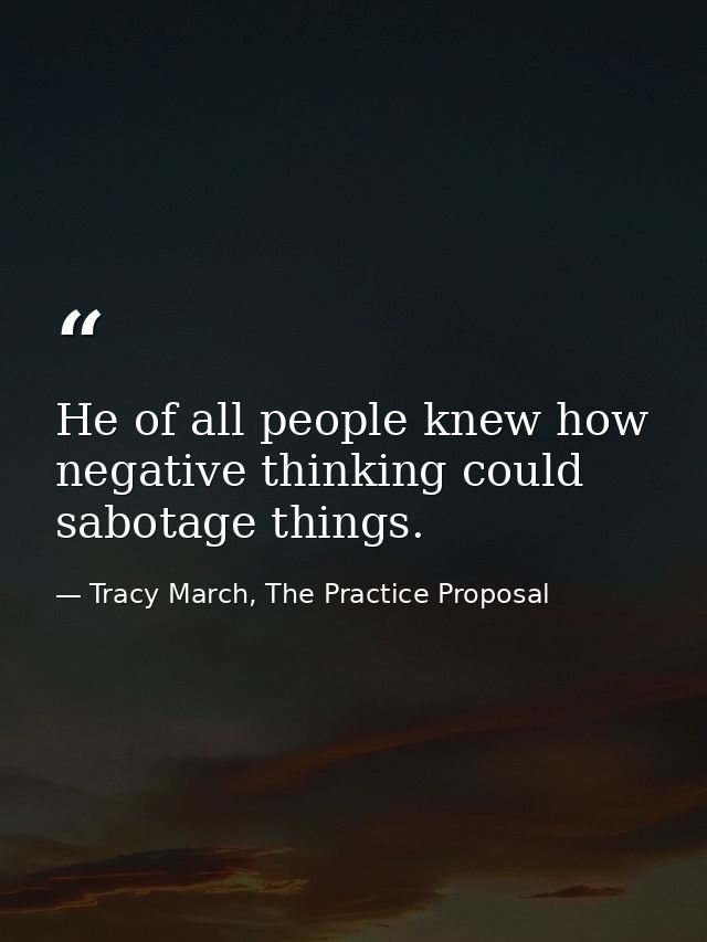 He of all people knew how negative thinking could sabotage things. — Tracy March, The Practice Proposal