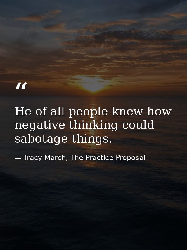 He of all people knew how negative thinking could sabotage things. — Tracy March, The Practice Proposal