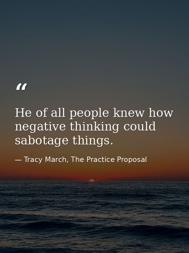 He of all people knew how negative thinking could sabotage things. — Tracy March, The Practice Proposal
