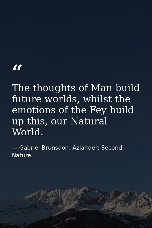 The thoughts of Man build future worlds, whilst the emotions of the Fey build up this, our Natural World. — Gabriel Brunsdon, Azlander: Second Nature