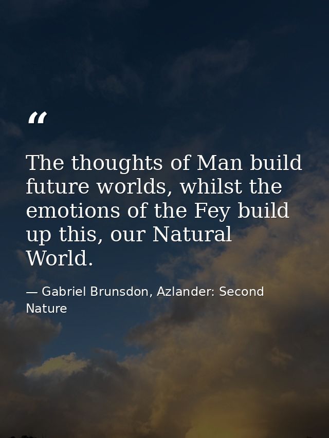 The thoughts of Man build future worlds, whilst the emotions of the Fey build up this, our Natural World. — Gabriel Brunsdon, Azlander: Second Nature