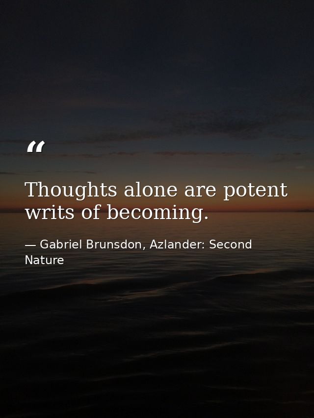 Thoughts alone are potent writs of becoming. — Gabriel Brunsdon, Azlander: Second Nature