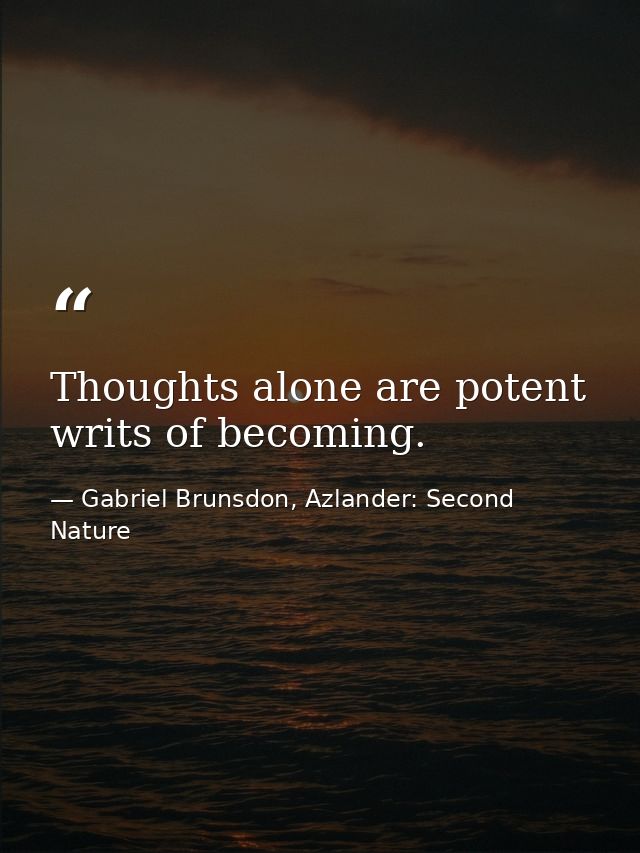 Thoughts alone are potent writs of becoming. — Gabriel Brunsdon, Azlander: Second Nature