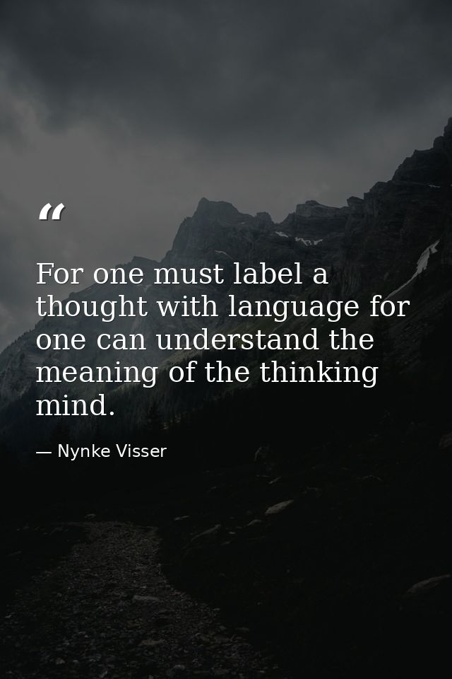 For one must label a thought with language for one can understand the meaning of the thinking mind. — Nynke Visser