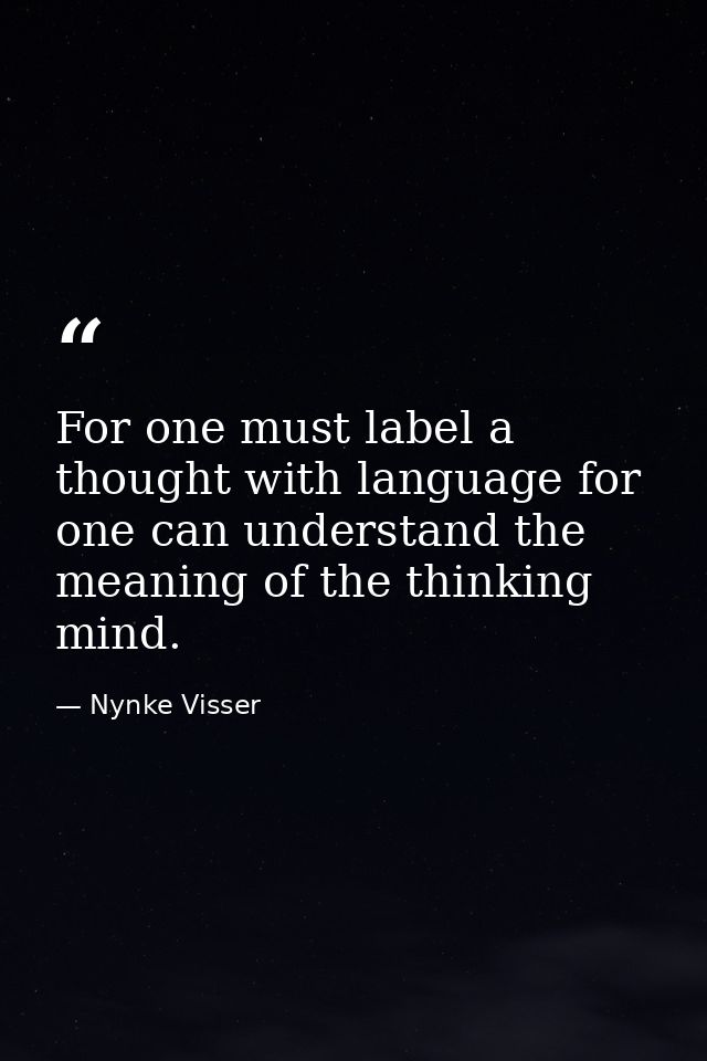 For one must label a thought with language for one can understand the meaning of the thinking mind. — Nynke Visser
