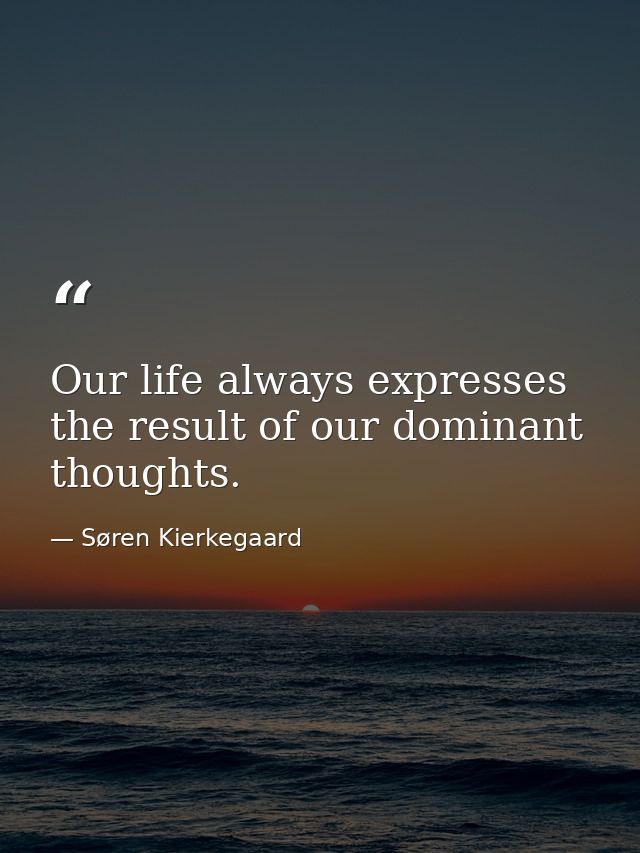 Our life always expresses the result of our dominant thoughts. — Søren Kierkegaard