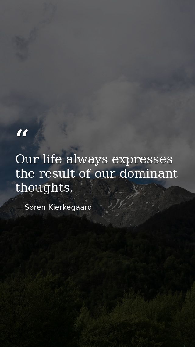 Our life always expresses the result of our dominant thoughts. — Søren Kierkegaard