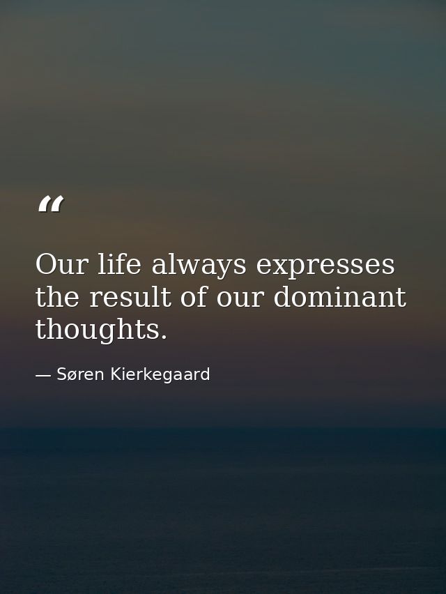 Our life always expresses the result of our dominant thoughts. — Søren Kierkegaard