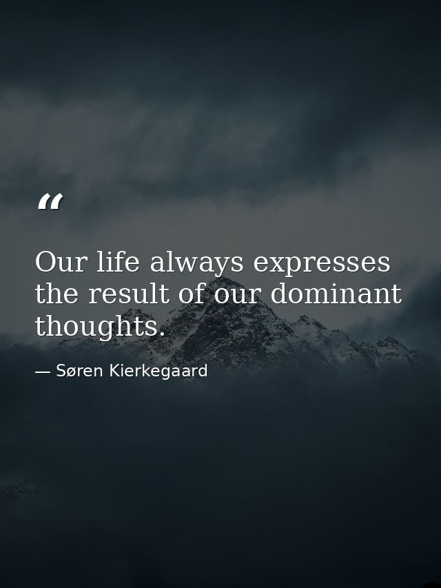 Our life always expresses the result of our dominant thoughts. — Søren Kierkegaard