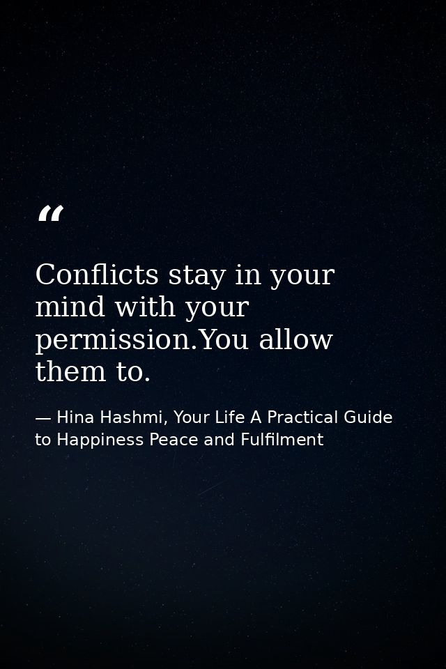 Conflicts stay in your mind with your permission.You allow them to. — Hina Hashmi, Your Life A Practical Guide to Happiness Peace and Fulfilment