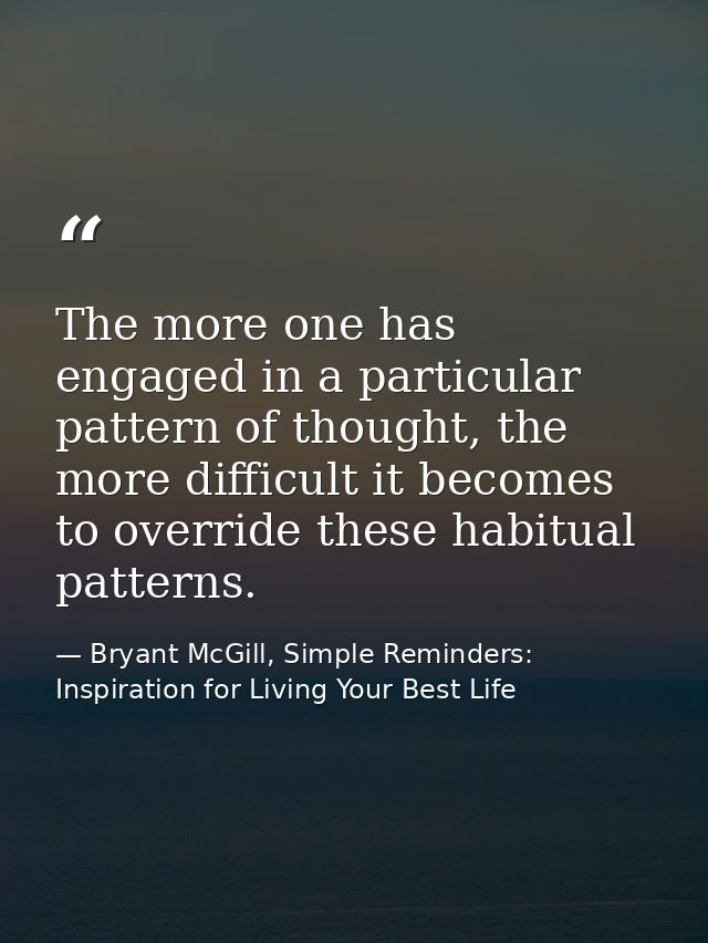 The more one has engaged in a particular pattern of thought, the more difficult it becomes to override these habitual pa — Bryant McGill, Simple Reminders: Inspiration for Living Your Best Life