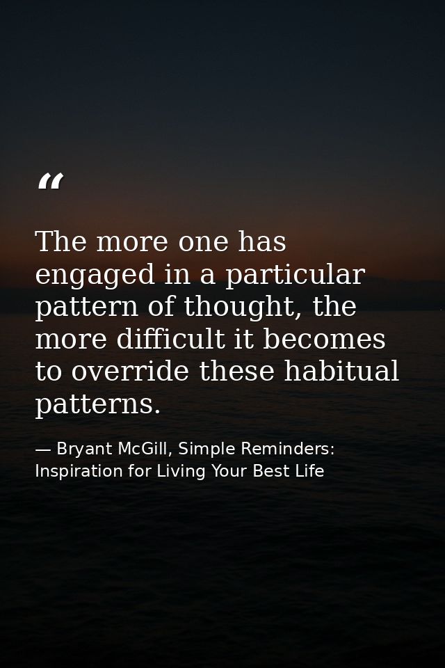 The more one has engaged in a particular pattern of thought, the more difficult it becomes to override these habitual pa — Bryant McGill, Simple Reminders: Inspiration for Living Your Best Life