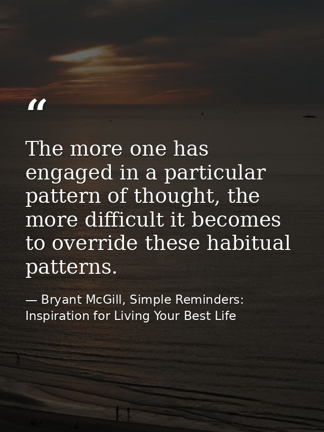 The more one has engaged in a particular pattern of thought, the more difficult it becomes to override these habitual pa — Bryant McGill, Simple Reminders: Inspiration for Living Your Best Life