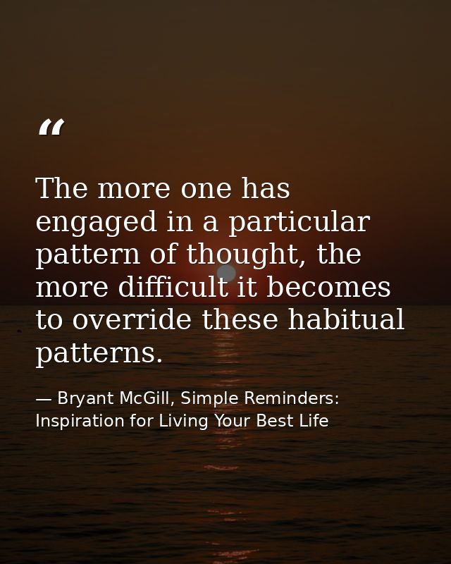 The more one has engaged in a particular pattern of thought, the more difficult it becomes to override these habitual pa — Bryant McGill, Simple Reminders: Inspiration for Living Your Best Life