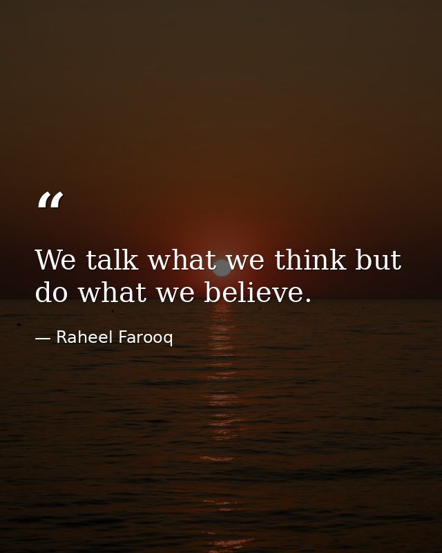 We talk what we think but do what we believe. — Raheel Farooq