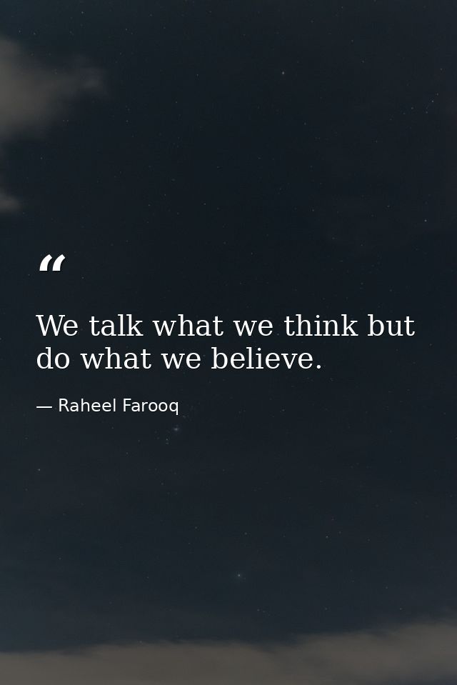 We talk what we think but do what we believe. — Raheel Farooq
