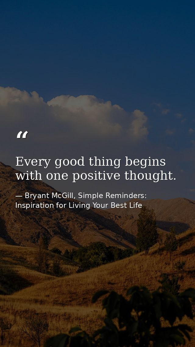 Every good thing begins with one positive thought. — Bryant McGill, Simple Reminders: Inspiration for Living Your Best Life