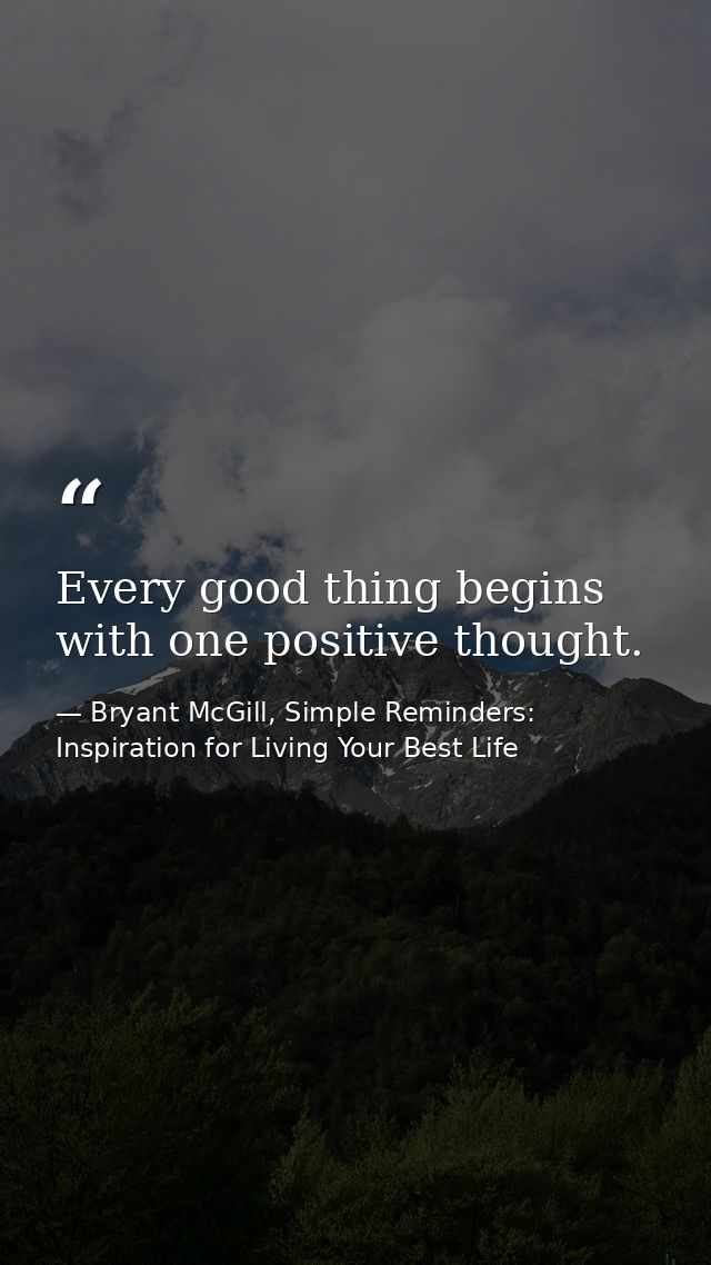 Every good thing begins with one positive thought. — Bryant McGill, Simple Reminders: Inspiration for Living Your Best Life