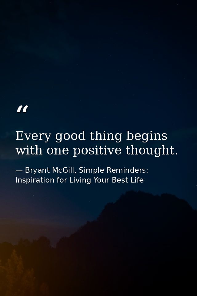 Every good thing begins with one positive thought. — Bryant McGill, Simple Reminders: Inspiration for Living Your Best Life
