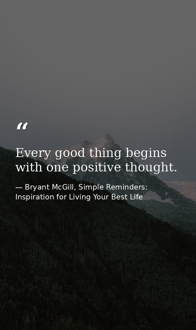 Every good thing begins with one positive thought. — Bryant McGill, Simple Reminders: Inspiration for Living Your Best Life