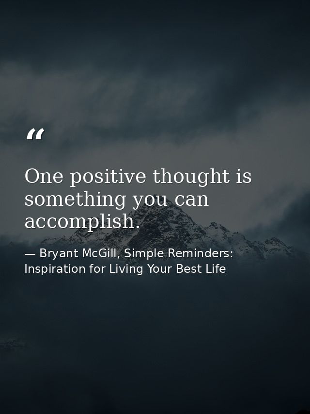 One positive thought is something you can accomplish. — Bryant McGill, Simple Reminders: Inspiration for Living Your Best Life