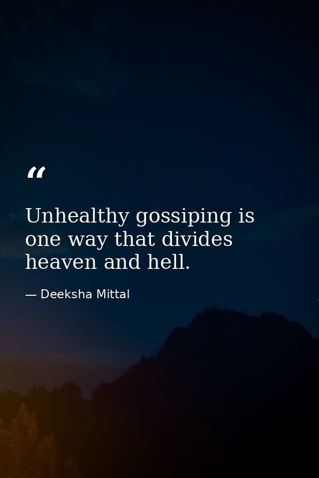 Unhealthy gossiping is one way that divides heaven and hell. — Deeksha Mittal