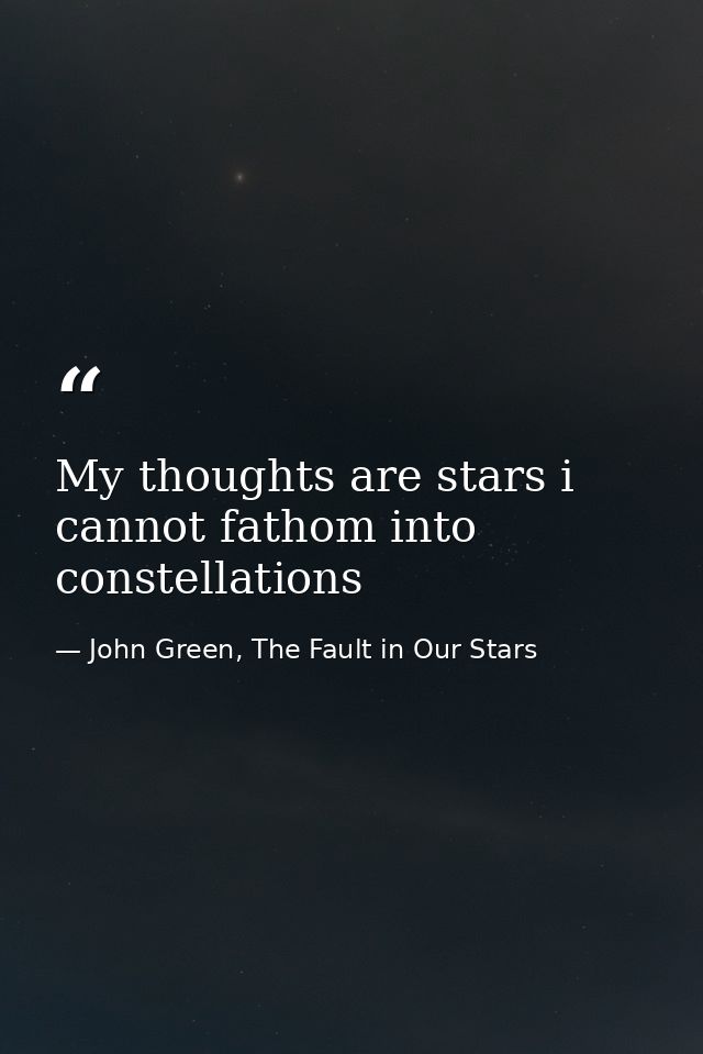 My thoughts are stars i cannot fathom into constellations — John Green, The Fault in Our Stars