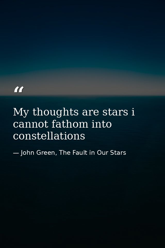 My thoughts are stars i cannot fathom into constellations — John Green, The Fault in Our Stars
