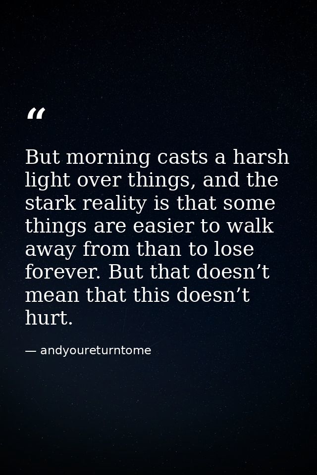 But morning casts a harsh light over things, and the stark reality is that some things are easier to walk away from than — andyoureturntome
