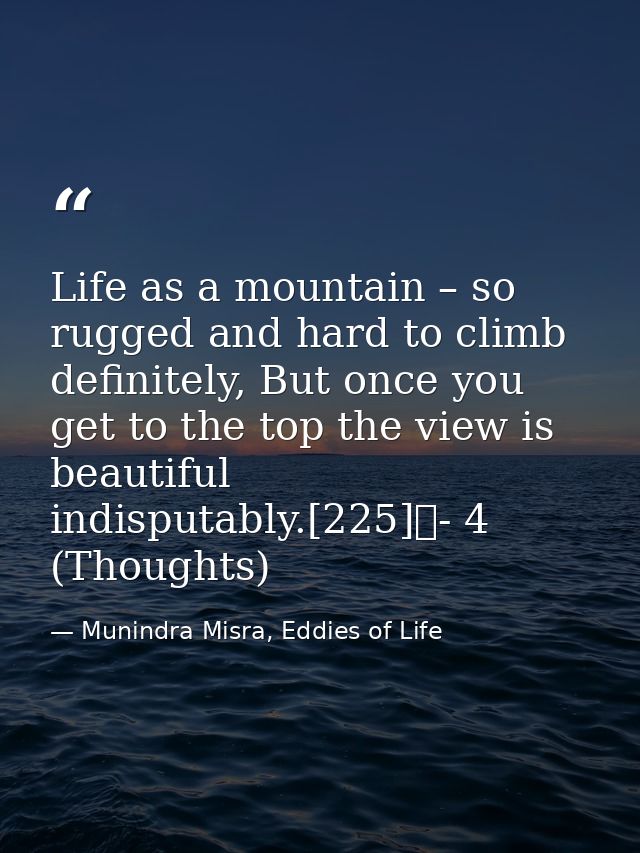 Life as a mountain – so rugged and hard to climb definitely, But once you get to the top the view is beautiful indisputa — Munindra Misra, Eddies of Life