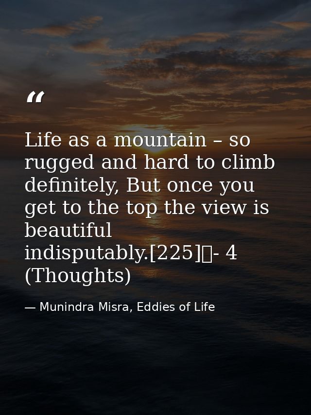 Life as a mountain – so rugged and hard to climb definitely, But once you get to the top the view is beautiful indisputa — Munindra Misra, Eddies of Life