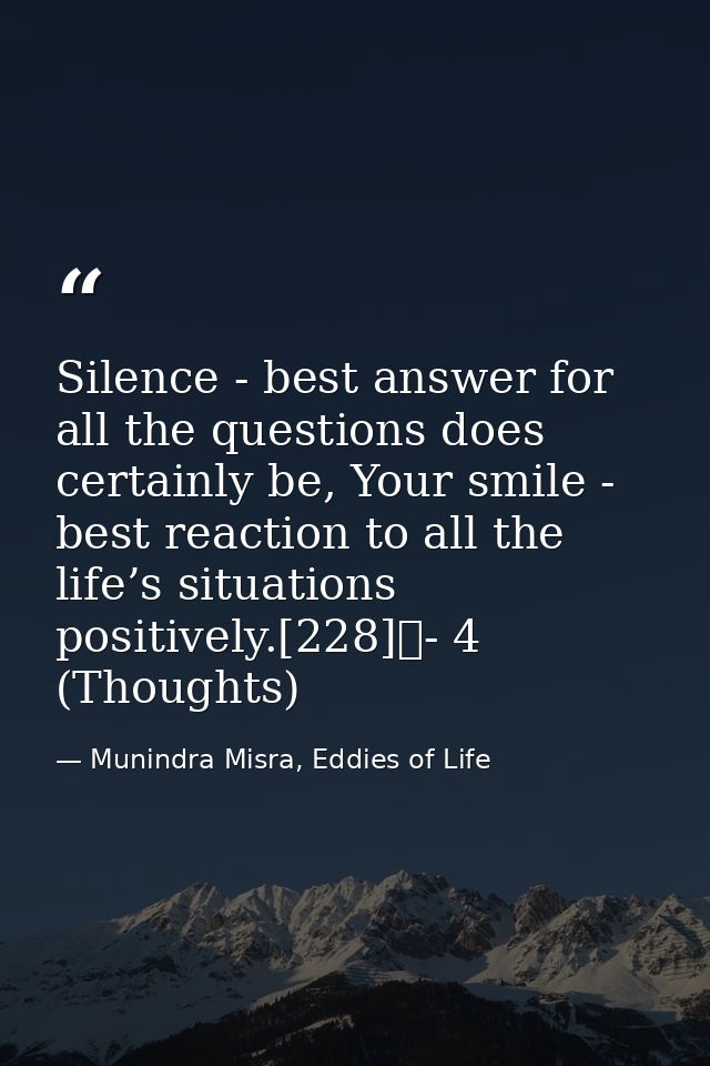 Silence - best answer for all the questions does certainly be, Your smile - best reaction to all the life’s situations p — Munindra Misra, Eddies of Life