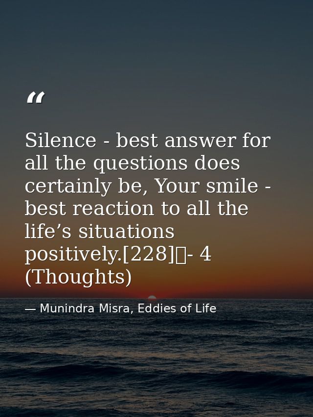 Silence - best answer for all the questions does certainly be, Your smile - best reaction to all the life’s situations p — Munindra Misra, Eddies of Life