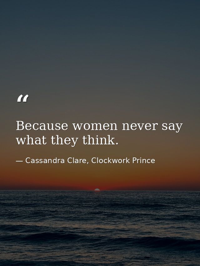 Because women never say what they think. — Cassandra Clare, Clockwork Prince