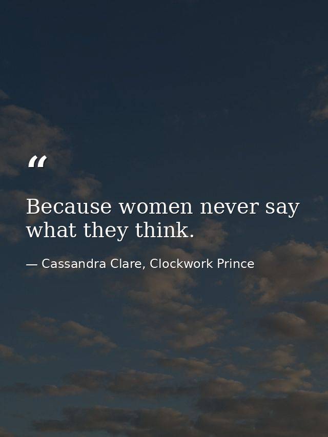 Because women never say what they think. — Cassandra Clare, Clockwork Prince
