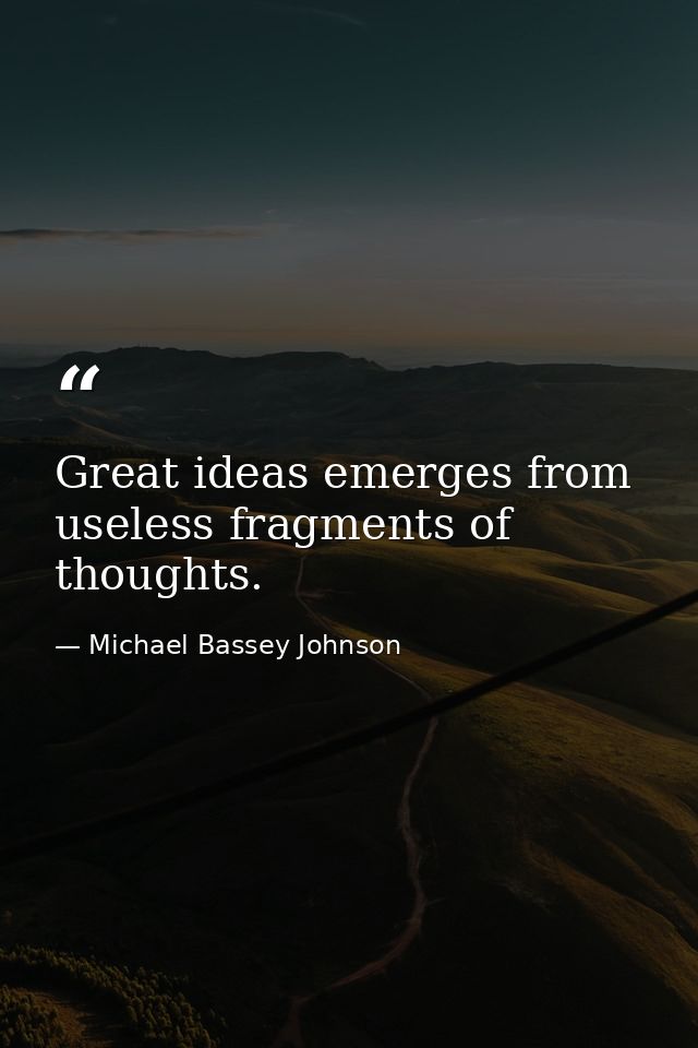 Great ideas emerges from useless fragments of thoughts. — Michael Bassey Johnson