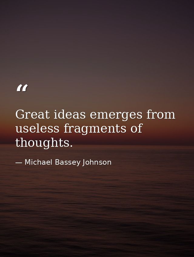 Great ideas emerges from useless fragments of thoughts. — Michael Bassey Johnson