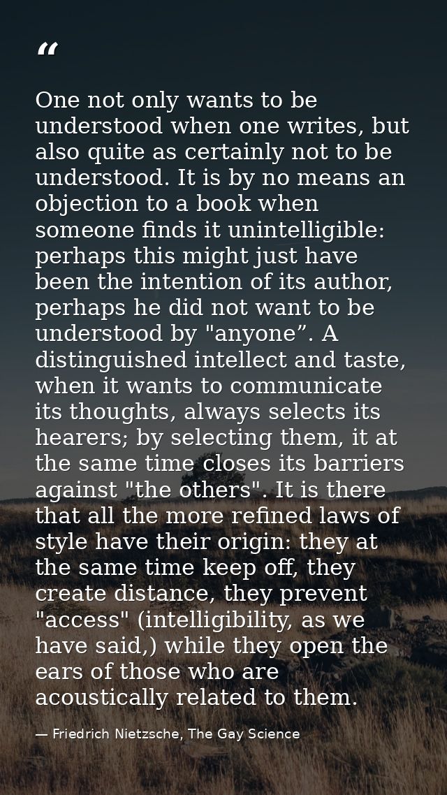 One not only wants to be understood when one writes, but also quite as certainly not to be understood. It is by no means — Friedrich Nietzsche, The Gay Science