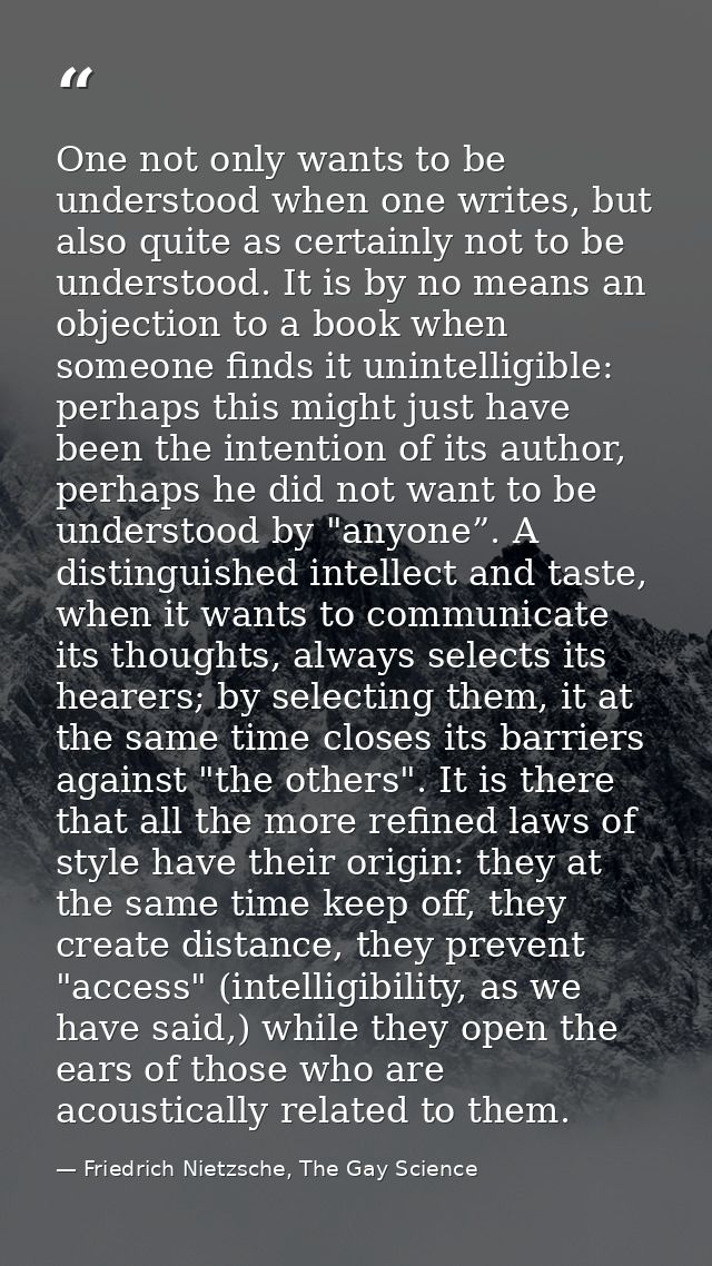One not only wants to be understood when one writes, but also quite as certainly not to be understood. It is by no means — Friedrich Nietzsche, The Gay Science