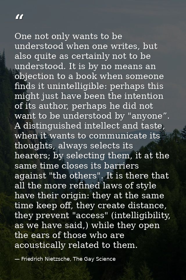 One not only wants to be understood when one writes, but also quite as certainly not to be understood. It is by no means — Friedrich Nietzsche, The Gay Science