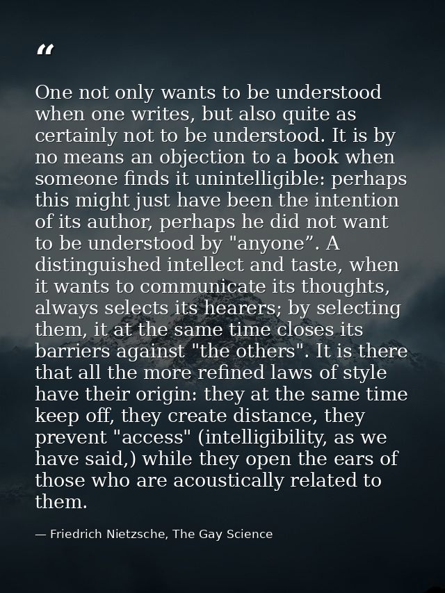 One not only wants to be understood when one writes, but also quite as certainly not to be understood. It is by no means — Friedrich Nietzsche, The Gay Science