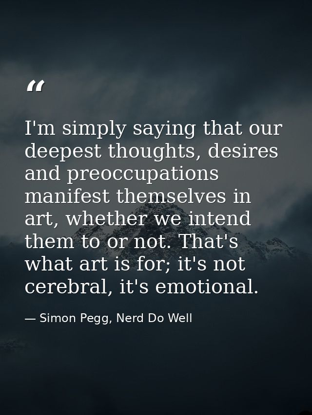 I'm simply saying that our deepest thoughts, desires and preoccupations manifest themselves in art, whether we intend th — Simon Pegg, Nerd Do Well