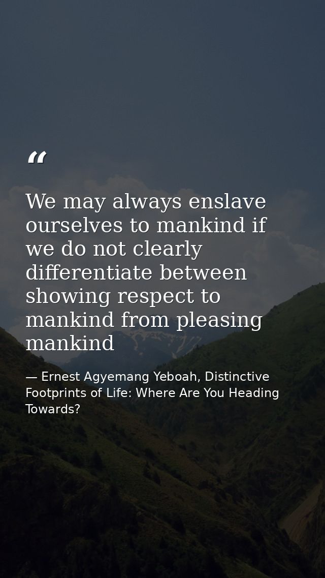 We may always enslave ourselves to mankind if we do not clearly differentiate between showing respect to mankind from pl — Ernest Agyemang Yeboah, Distinctive Footprints of Life: Where Are You Heading Towards?