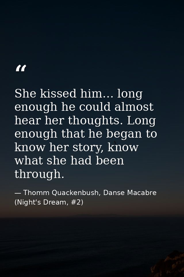 She kissed him… long enough he could almost hear her thoughts. Long enough that he began to know her story, know what sh — Thomm Quackenbush, Danse Macabre (Night's Dream, #2)
